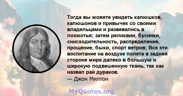 Тогда вы можете увидеть капюшков, капюшонов и привычек со своими владельцами и развевались в лохмотья; затем реликвии, бусинки, снисходительность, распределение, прощение, быки, спорт ветров; Все эти воспитание на