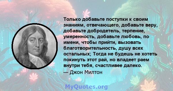 Только добавьте поступки к своим знаниям, отвечающего, добавьте веру, добавьте добродетель, терпение, умеренность, добавьте любовь, по имени, чтобы прийти, вызовать благотворительность, душу всех остальных; Тогда не