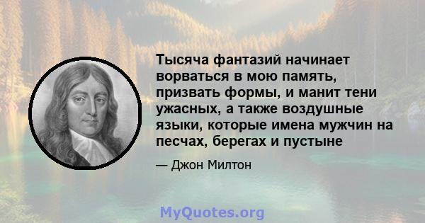 Тысяча фантазий начинает ворваться в мою память, призвать формы, и манит тени ужасных, а также воздушные языки, которые имена мужчин на песчах, берегах и пустыне