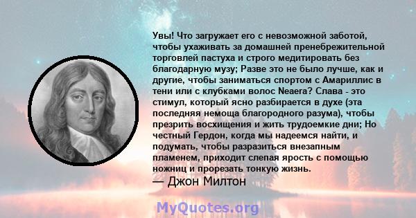 Увы! Что загружает его с невозможной заботой, чтобы ухаживать за домашней пренебрежительной торговлей пастуха и строго медитировать без благодарную музу; Разве это не было лучше, как и другие, чтобы заниматься спортом с 