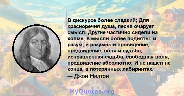 В дискурсе более сладкий; Для красноречия душа, песня очарует смысл. Другие частично сидели на холме, в мысли более подняты, и разум, и разумный провидение, предвидение, воля и судьба, исправленная судьба, свободная