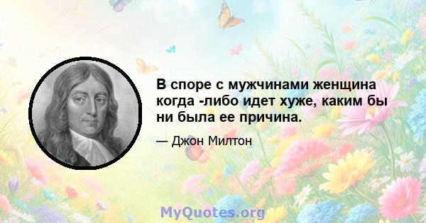 В споре с мужчинами женщина когда -либо идет хуже, каким бы ни была ее причина.