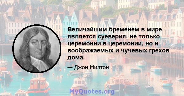 Величайшим бременем в мире является суеверия, не только церемонии в церемонии, но и воображаемых и чучевых грехов дома.