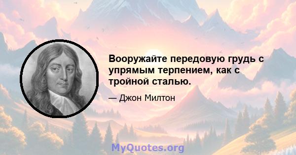 Вооружайте передовую грудь с упрямым терпением, как с тройной сталью.