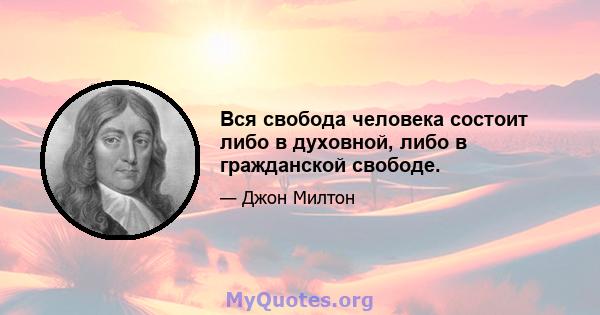 Вся свобода человека состоит либо в духовной, либо в гражданской свободе.