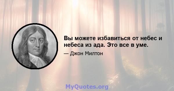 Вы можете избавиться от небес и небеса из ада. Это все в уме.