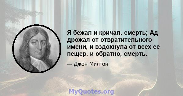 Я бежал и кричал, смерть; Ад дрожал от отвратительного имени, и вздохнула от всех ее пещер, и обратно, смерть.