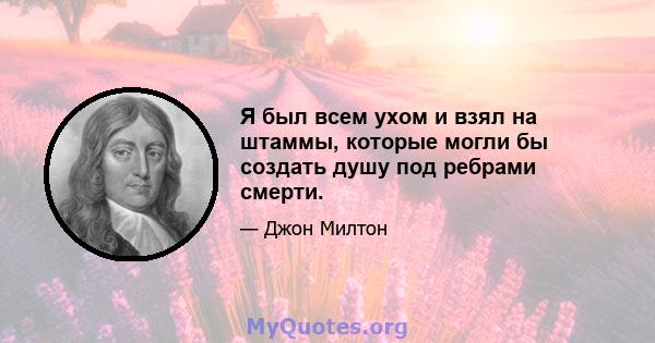 Я был всем ухом и взял на штаммы, которые могли бы создать душу под ребрами смерти.