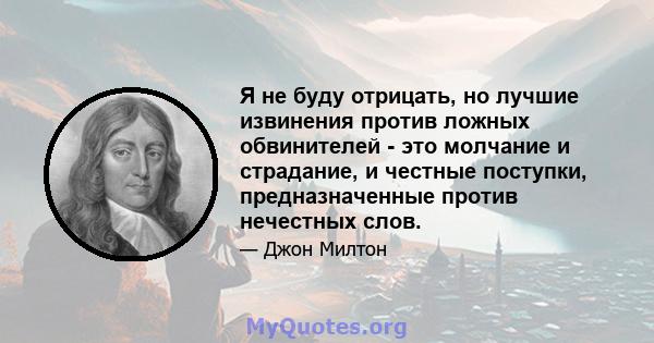 Я не буду отрицать, но лучшие извинения против ложных обвинителей - это молчание и страдание, и честные поступки, предназначенные против нечестных слов.