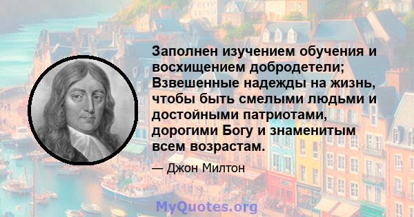 Заполнен изучением обучения и восхищением добродетели; Взвешенные надежды на жизнь, чтобы быть смелыми людьми и достойными патриотами, дорогими Богу и знаменитым всем возрастам.