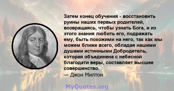 Затем конец обучения - восстановить руины наших первых родителей, возвращаясь, чтобы узнать Бога, и из этого знания любить его, подражать ему, быть похожими на него, так как мы можем ближе всего, обладая нашими душами