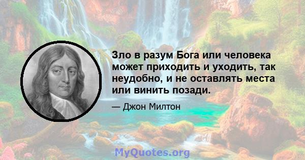 Зло в разум Бога или человека может приходить и уходить, так неудобно, и не оставлять места или винить позади.