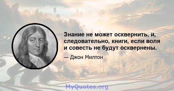 Знание не может осквернить, и, следовательно, книги, если воля и совесть не будут осквернены.