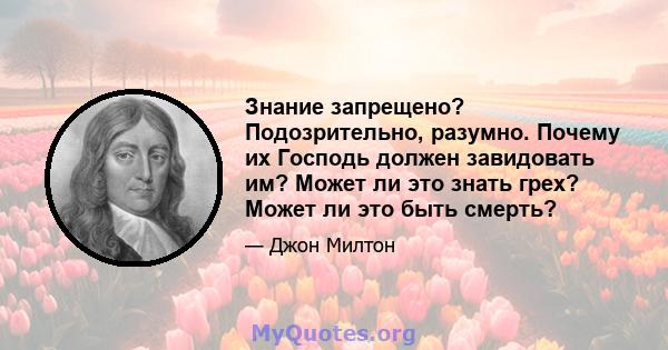 Знание запрещено? Подозрительно, разумно. Почему их Господь должен завидовать им? Может ли это знать грех? Может ли это быть смерть?