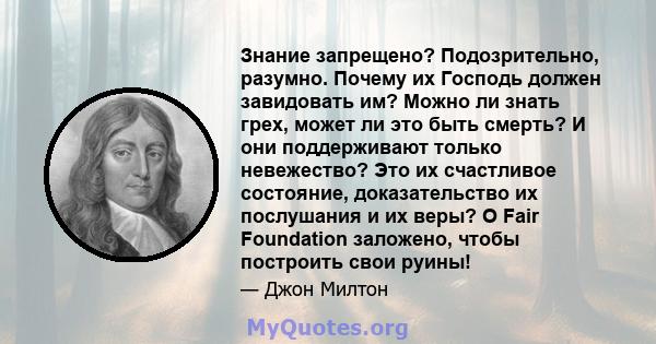 Знание запрещено? Подозрительно, разумно. Почему их Господь должен завидовать им? Можно ли знать грех, может ли это быть смерть? И они поддерживают только невежество? Это их счастливое состояние, доказательство их