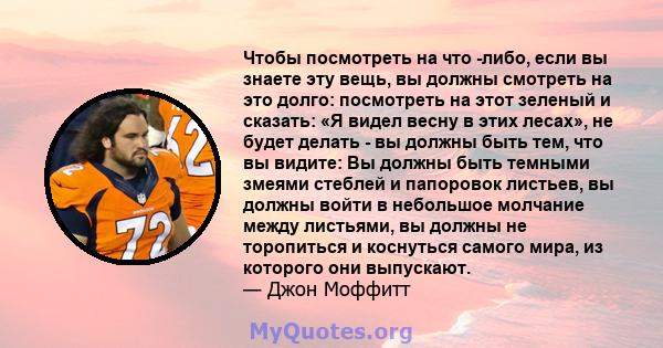 Чтобы посмотреть на что -либо, если вы знаете эту вещь, вы должны смотреть на это долго: посмотреть на этот зеленый и сказать: «Я видел весну в этих лесах», не будет делать - вы должны быть тем, что вы видите: Вы должны 