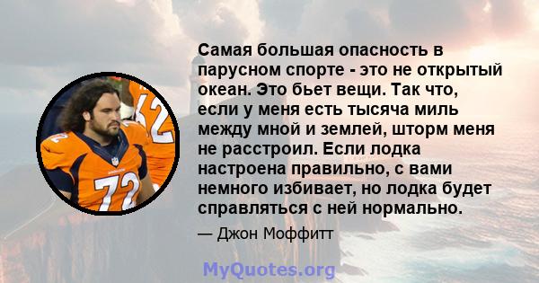 Самая большая опасность в парусном спорте - это не открытый океан. Это бьет вещи. Так что, если у меня есть тысяча миль между мной и землей, шторм меня не расстроил. Если лодка настроена правильно, с вами немного