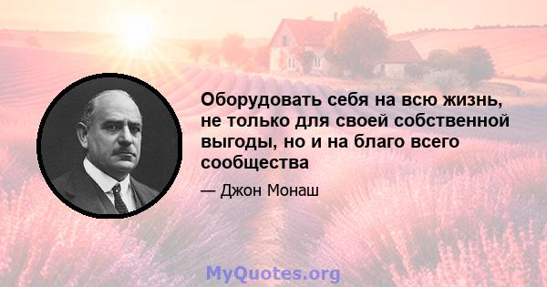 Оборудовать себя на всю жизнь, не только для своей собственной выгоды, но и на благо всего сообщества