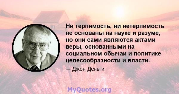 Ни терпимость, ни нетерпимость не основаны на науке и разуме, но они сами являются актами веры, основанными на социальном обычаи и политике целесообразности и власти.