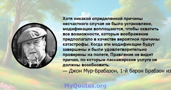 Хотя никакой определенной причины несчастного случая не было установлено, модификации воплощаются, чтобы охватить все возможности, которые воображение предполагало в качестве вероятной причины катастрофы. Когда эти