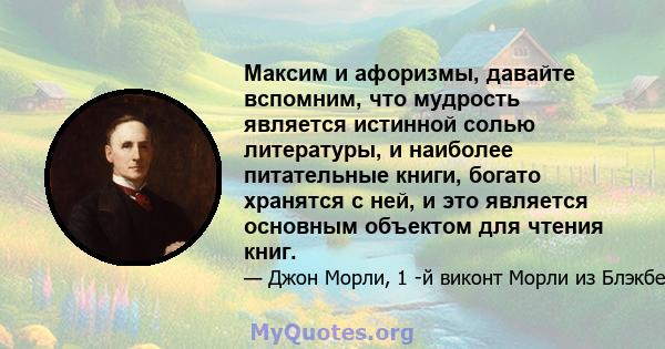 Максим и афоризмы, давайте вспомним, что мудрость является истинной солью литературы, и наиболее питательные книги, богато хранятся с ней, и это является основным объектом для чтения книг.