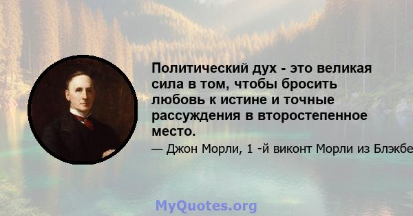 Политический дух - это великая сила в том, чтобы бросить любовь к истине и точные рассуждения в второстепенное место.