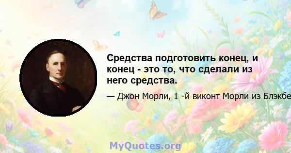 Средства подготовить конец, и конец - это то, что сделали из него средства.