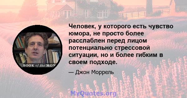 Человек, у которого есть чувство юмора, не просто более расслаблен перед лицом потенциально стрессовой ситуации, но и более гибким в своем подходе.