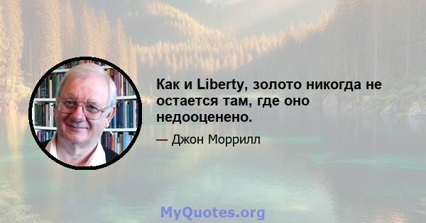 Как и Liberty, золото никогда не остается там, где оно недооценено.