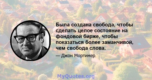 Была создана свобода, чтобы сделать целое состояние на фондовой бирже, чтобы показаться более заманчивой, чем свобода слова.