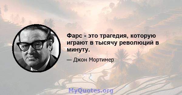 Фарс - это трагедия, которую играют в тысячу революций в минуту.