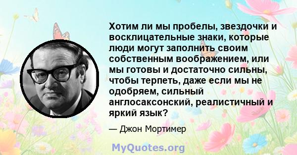 Хотим ли мы пробелы, звездочки и восклицательные знаки, которые люди могут заполнить своим собственным воображением, или мы готовы и достаточно сильны, чтобы терпеть, даже если мы не одобряем, сильный англосаксонский,