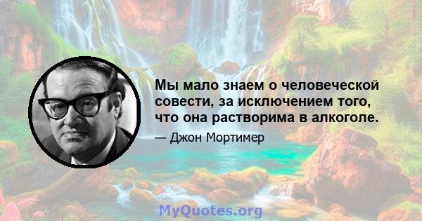 Мы мало знаем о человеческой совести, за исключением того, что она растворима в алкоголе.