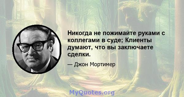 Никогда не пожимайте руками с коллегами в суде; Клиенты думают, что вы заключаете сделки.