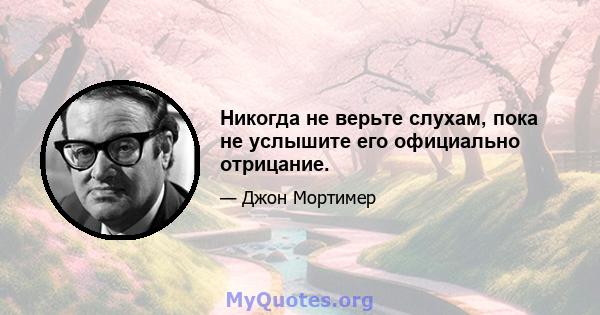 Никогда не верьте слухам, пока не услышите его официально отрицание.