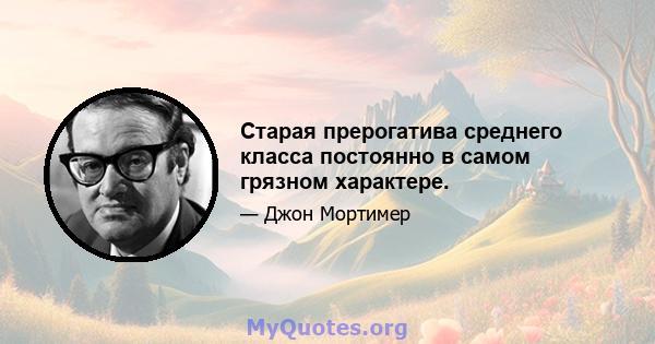 Старая прерогатива среднего класса постоянно в самом грязном характере.