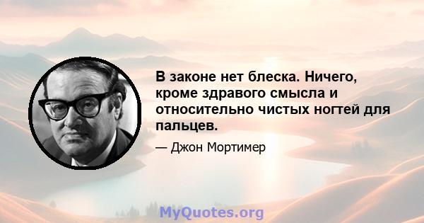 В законе нет блеска. Ничего, кроме здравого смысла и относительно чистых ногтей для пальцев.