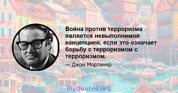 Война против терроризма является невыполнимой концепцией, если это означает борьбу с терроризмом с терроризмом.