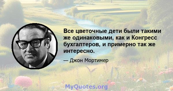 Все цветочные дети были такими же одинаковыми, как и Конгресс бухгалтеров, и примерно так же интересно.