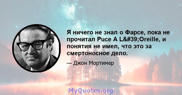 Я ничего не знал о Фарсе, пока не прочитал Puce A L'Oreille, и понятия не имел, что это за смертоносное дело.