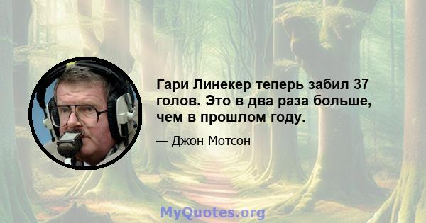 Гари Линекер теперь забил 37 голов. Это в два раза больше, чем в прошлом году.