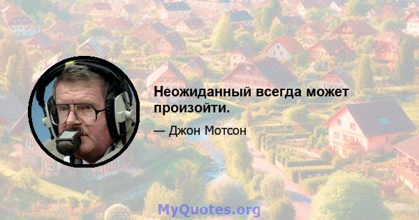 Неожиданный всегда может произойти.