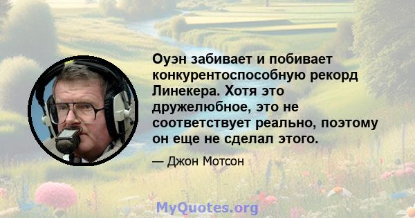 Оуэн забивает и побивает конкурентоспособную рекорд Линекера. Хотя это дружелюбное, это не соответствует реально, поэтому он еще не сделал этого.