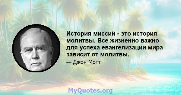 История миссий - это история молитвы. Все жизненно важно для успеха евангелизации мира зависит от молитвы.