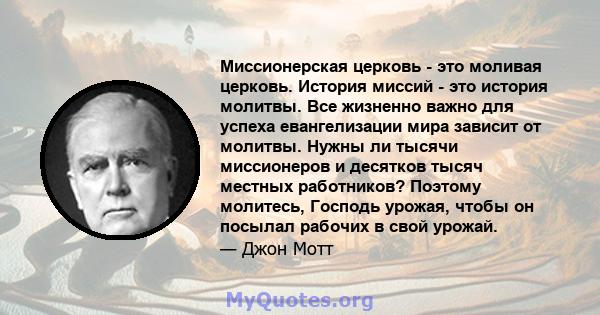 Миссионерская церковь - это моливая церковь. История миссий - это история молитвы. Все жизненно важно для успеха евангелизации мира зависит от молитвы. Нужны ли тысячи миссионеров и десятков тысяч местных работников?