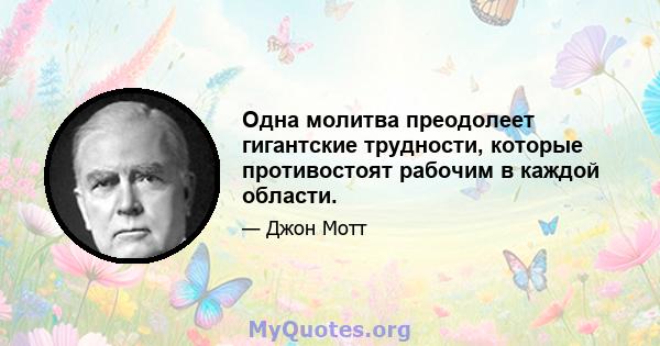 Одна молитва преодолеет гигантские трудности, которые противостоят рабочим в каждой области.