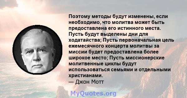 Поэтому методы будут изменены, если необходимо, что молитва может быть предоставлена ​​его истинного места. Пусть будут выделены дни для ходатайства; Пусть первоначальная цель ежемесячного концерта молитвы за миссии