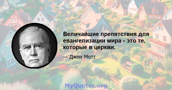 Величайшие препятствия для евангелизации мира - это те, которые в церкви.