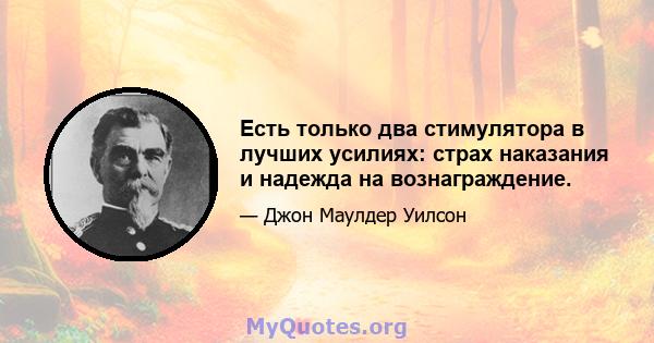 Есть только два стимулятора в лучших усилиях: страх наказания и надежда на вознаграждение.