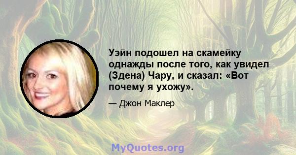 Уэйн подошел на скамейку однажды после того, как увидел (Здена) Чару, и сказал: «Вот почему я ухожу».